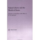 Simon Casey - Naked Liberty and the World of Desire: Elements of Anarchism in the Work of D.H. Lawrence (Studies in Major Literary Authors, 20)