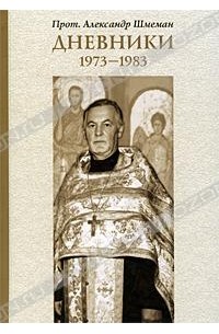 Протоиерей Александр Шмеман - Дневники. 1973-1983