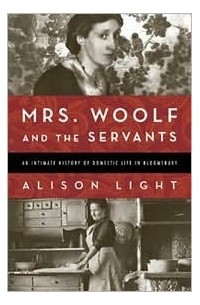 Элисон Лайт - Mrs. Woolf and the Servants: An Intimate History of Domestic Life in Bloomsbury