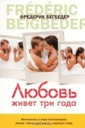 Фредерик Бегбедер - Любовь живет три года