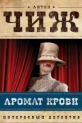 Антон Чиж - Аромат крови