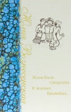 Юлия Вознесенская - Жила-была старушка в зеленых башмаках... (сборник)
