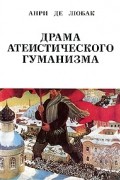 Анри де Любак - Драма атеистического гуманизма