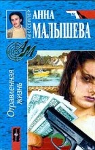 Анна Малышева - Отравленная жизнь