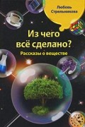 Любовь Стрельникова - Из чего все сделано? Рассказы о веществе