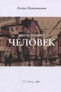 Елена Катишонок - Когда уходит человек
