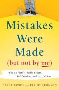  - Mistakes Were Made (But Not by Me): Why We Justify Foolish Beliefs, Bad Decisions, and Hurtful Acts