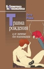 Отто Ранк - Травма рождения и ее значение для психоанализа