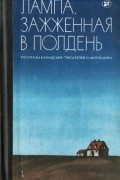 без автора - Лампа, зажжённая в полдень. Рассказы канадских писателей о молодёжи (сборник)