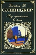 Джером Д. Сэлинджер - Над пропастью во ржи (сборник)