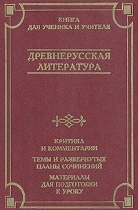 - Древнерусская литература. Критика и комментарии. Темы и развернутые планы сочинений. Материалы для подготовки к уроку (сборник)