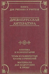  - Древнерусская литература. Критика и комментарии. Темы и развернутые планы сочинений. Материалы для подготовки к уроку (сборник)