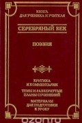 Татьяна Бек - Серебряный век: Поэзия: Критика и комментарии. Темы и развёрнутые планы сочинений. Материалы для подготовки к уроку (сборник)