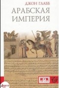 Джон Глабб - Арабская империя