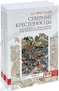 Д. Г. Хрусталев - Северные крестоносцы. Русь в борьбе за сферы влияния в Восточной Прибалтике XII-XIII вв. (комплект из 2 книг)