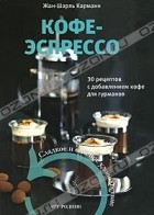 Жан-Шарль Карманн - Кофе-эспрессо. 30 рецептов с добавлением кофе для гурманов