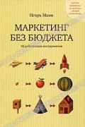 Игорь Манн - Маркетинг без бюджета. 50 работающих инструментов. С автографом автора