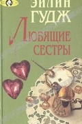 Эйлин Гудж - Любящие сестры