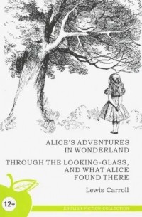 Lewis Carroll - Alice's Adventures in Wonderland. Through the Looking-Glass and What Alice Found There (сборник)