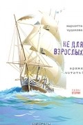 Мариэтта Чудакова - Не для взрослых. Время читать! Полка вторая