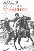 Жозеф Кессель - Всадники