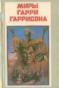 Гарри Гаррисон - Миры Гарри Гаррисона. Книга 1 (сборник)