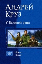 Андрей Круз - У Великой реки: Поход. Битва (сборник)