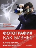 Дмитрий Песочинский - Фотография как бизнес. С чего начать, как преуспеть