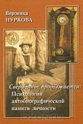 Вероника Нуркова - Свершенное продолжается: Психология автобиографической памяти личности