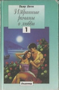Пьер Лоти - Избранные романы о любви. Том 1 (сборник)