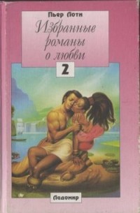 Пьер Лоти - Избранные романы о любви. Том 2 (сборник)