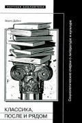 Борис Дубин - Классика, после и рядом. Социологические очерки о литературе и культуре