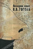 Игорь Золотусский (составитель) - Последняя книга Н. В. Гоголя