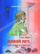 Валерий Шумилов - Сен-Жюст. Живой меч, или Этюд о счастье