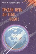 Ольга Апенченко - Труден путь до тебя, небо!