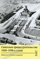  - Советское градостроительство 1920-1930-х годов. Новые исследования и материалы