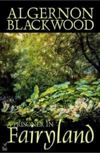 Algernon Blackwood - A Prisoner in Fairyland