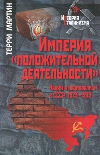 Терри Мартин - Империя "положительной деятельности". Нации и национализм в СССР, 1923-1939