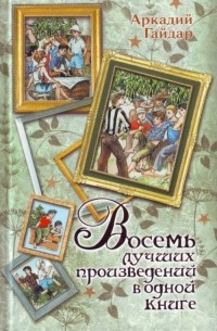 Аркадий Гайдар - Восемь лучших произведений в одной книге (сборник)