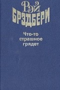 Рэй Брэдбери - Что-то страшное грядет (сборник)