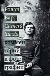 Ролан Барт - Camera lucida. Комментарий к фотографии