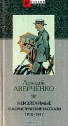 Аркадий Аверченко - Неизлечимые. Юмористические рассказы 1910-1917