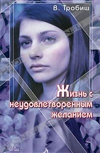 В. Тробиш - Жизнь с неудовлетворенным желанием