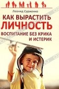Леонид Сурженко - Как вырастить Личность. Воспитание без крика и истерик