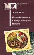 Жюль Верн - Школа Робинзонов. Клодиус Бомбарнак. Повести (сборник)