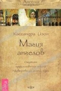 Кассандра Изон - Магия ангелов. Ощутите прикосновение ангела. Руководство для занятых людей (сборник)