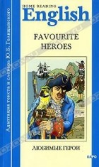  - Home Reading English: Favourite Heroes / Любимые герои. Книга для чтения на английском языке