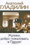 Анатолий Гладилин - Жулики, добро пожаловать в Париж! (сборник)