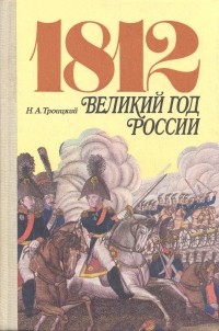 Н. А. Троицкий - 1812. Великий год России