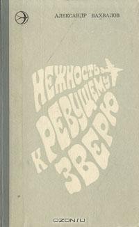 Александр Бахвалов - Нежность к ревущему зверю